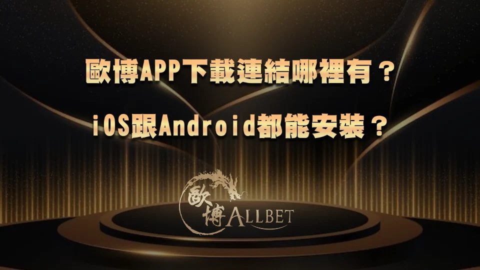 allbet-app-download 歐博APP下載連結哪裡有?iOS跟Android都能安裝?