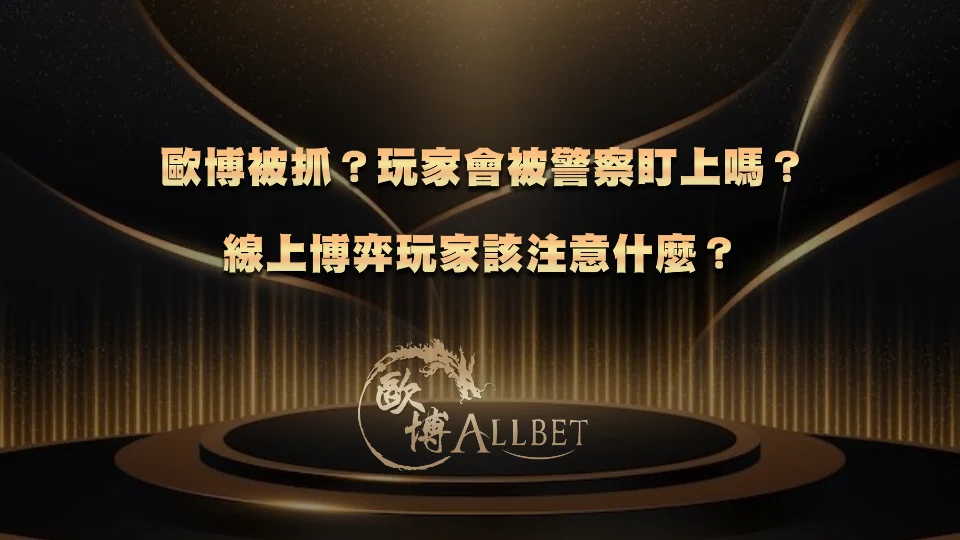allbet-caught 歐博被抓?玩家會被警察盯上嗎?線上博弈玩家該注意什麼?