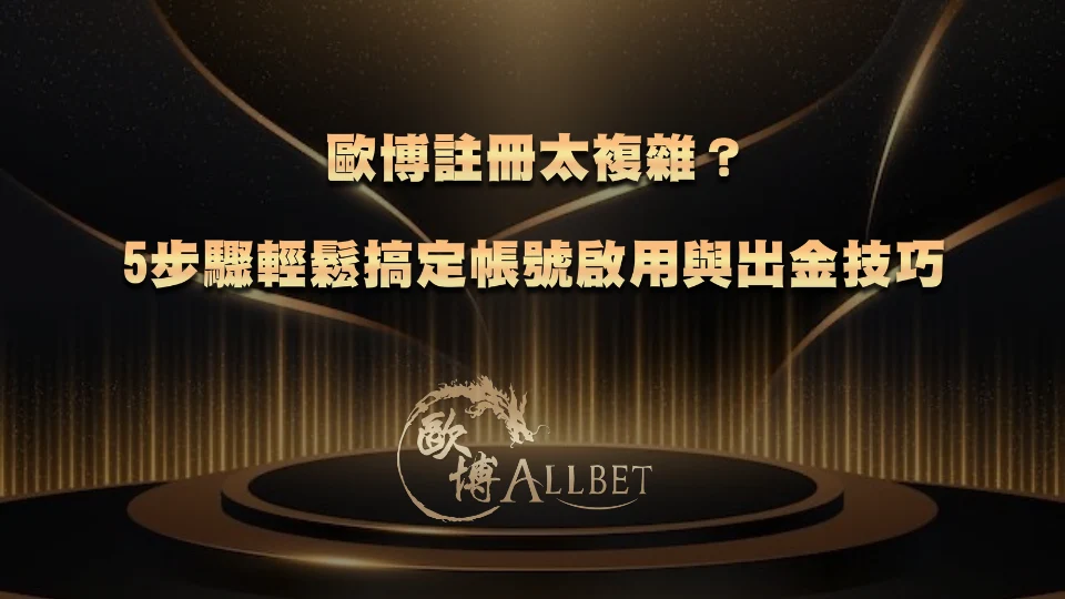 allbet-register 歐博註冊太複雜?5步驟輕鬆搞定帳號啟用與出金技巧